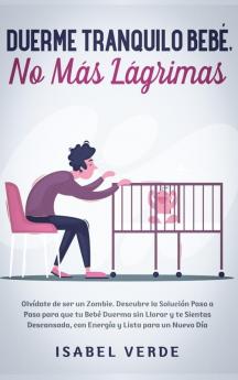 Duerme tranquilo bebé no más lágrimas: Olvídate de ser un zombie. Descubre la solución paso a paso para que tu bebé duerma sin llorar y te sientas descansada con energía y lista para un nuevo día