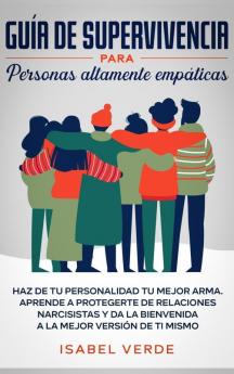 Guía de supervivencia para personas altamente empáticas: Haz de tu personalidad tu mejor arma. Aprende a protegerte de relaciones narcisistas y da la bienvenida a la mejor versión de ti mismo