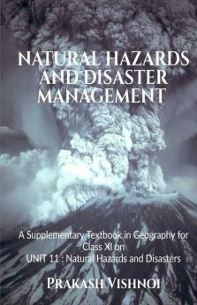 NATURAL HAZARDS AND DISASTER MANAGEMENT (COLOUR EDITION): A Supplementary Textbook in Geography for Class XI on UNIT 11 : Natural Hazards and Disasters