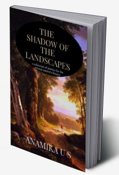 THE SHADOW OF THE LANDSCAPES : a collection of poems for the eternal nature&quot;s beauty.