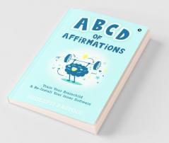 Abcd Of Affirmations: Train Your Brainchild & Re-Install Your Inner Software: Train Your Brainchild And Re-Install Your Inner Software