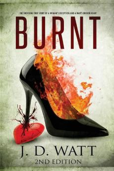 Burnt: The shocking true story of a woman's deception and a man's broken heart.: 1