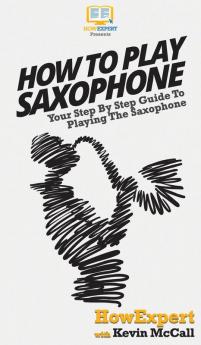 How To Play Saxophone: Your Step By Step Guide To Playing The Saxophone