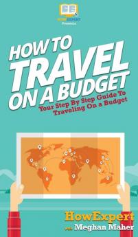 How To Travel On a Budget: Your Step By Step Guide To Traveling On a Budget