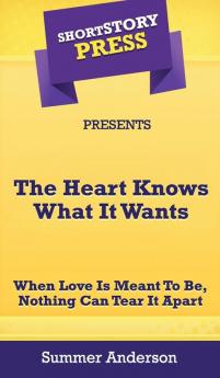 Short Story Press Presents The Heart Knows What It Wants: When Love is Meant To Be Nothing Can Tear It Apart