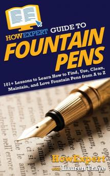 HowExpert Guide to Fountain Pens: 101+ Lessons to Learn How to Find Use Clean Maintain and Love Fountain Pens from A to Z