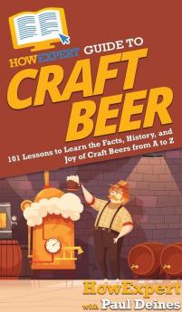 HowExpert Guide to Craft Beer: 101 Lessons to Learn the Facts History and Joy of Craft Beers from A to Z