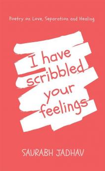 I have scribbled your feelings : Poetry on Love Separation and Healing