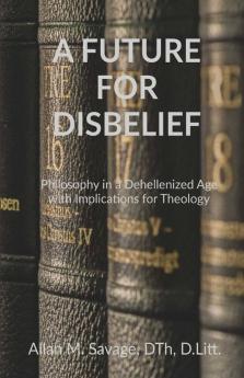A Future For Disbelief : Philosophy In A Dehellenized Age With Implications For Theology