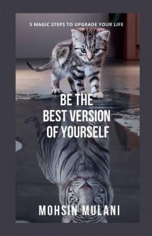Be The Best Version Of Yourself: 5 Magic Steps To Upgrade Your Life
