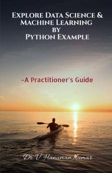 Explore Data Science & Machine Learning By Python Example: A Practitioner'S Guide