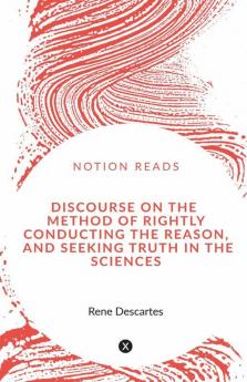 Discourse On The Method Of Rightly Conducting The Reason And Seeking Truth In The Sciences