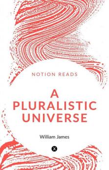 A Pluralistic Universe : Hibbert Lectures At Manchester College On The Present Situation In Philosophy