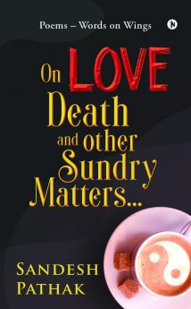 On Love Death and Other Sundry Matters…