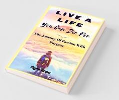 Live A Life You Can Die For: The Journey Of Passion With Purpose