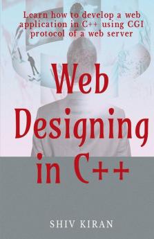 Web Designing In C++ : Learn How To Develop A Web Application In C++ Using Cgi Protocol Of A Web Server