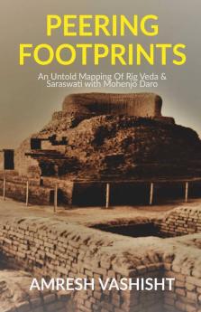 Peering Footprints: An Untold Mapping Of Rig Veda & Saraswati With Mohenjo Daro: An Untold Mapping Of Rig Veda And Saraswati With Mohenjo Daro