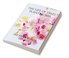 The life of trees plants &amp; soil