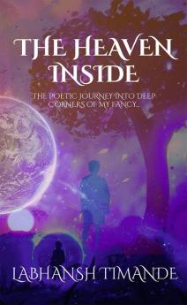 The Heaven Inside : The poetic journey into deep corners of my fancy...