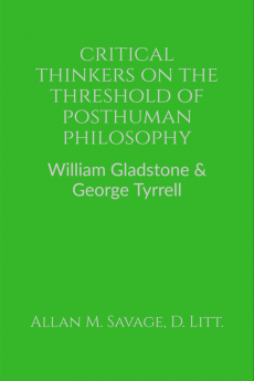 Critical Thinkers on the Threshold of Posthuman Philosophy : William Gladstone &amp; George Tyrrell