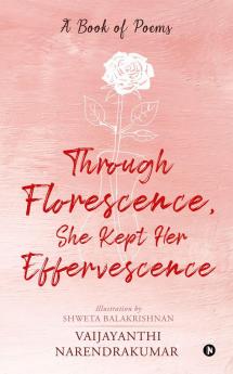 Through Florescence She Kept Her Effervescence : A Book of poems