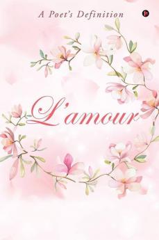 L’Amour : A Poet’S Definition