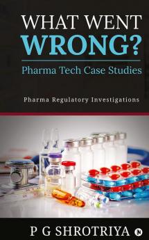 What Went Wrong? Pharma Tech Case Studies : Pharma Regulatory Investigations