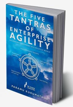 THE FIVE TANTRAS OF ENTERPRISE AGILITY : DELIGHTING CUSTOMERS IN A VOLATILE WORLD