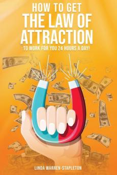 How To Get The Law Of Attraction To Work For You 24 Hours A Day!