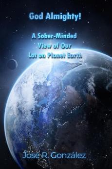 God Almighty!: A Sober-minded View of Our Lot on Planet Earth