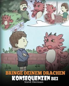 Bringe deinem Drachen Konsequenzen bei: (Teach Your Dragon To Understand Consequences) Eine süße Kindergeschichte um Kindern Konsequenzen zu erklären ... zu treffen.: 14 (My Dragon Books Deutsch)