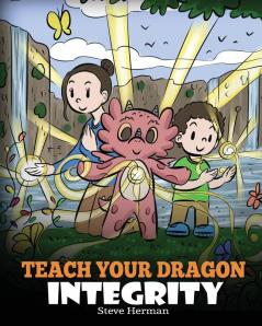 Teach Your Dragon Integrity: A Story About Integrity Honesty Honor and Positive Moral Behaviors: 46 (My Dragon Books)