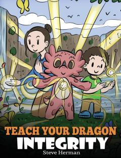 Teach Your Dragon Integrity: A Story About Integrity Honesty Honor and Positive Moral Behaviors: 46 (My Dragon Books)