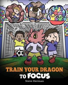 Train Your Dragon to Focus: A Children's Book to Help Kids Improve Focus Pay Attention Avoid Distractions and Increase Concentration: 59 (My Dragon Books)