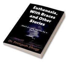 Euthanasia With Braces and other stories : Short &amp; Long stories by a Dentist