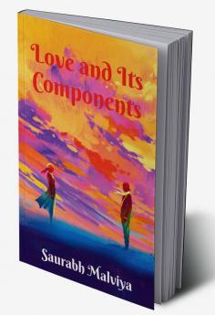 Love and Its Components : A Collection of Short Stories and Poems - Witness the world of Love from a different perception