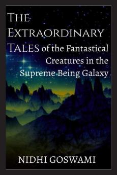 The Extraordinary Tales of the Fantastical Creatures of the Supreme Being Galaxy