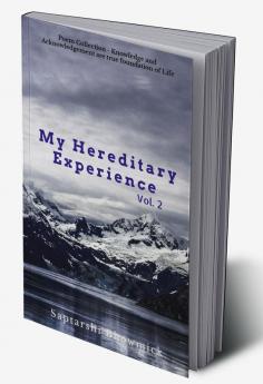 My Hereditary Experience Vol. 2 : Poem Collection - Knowledge and Acknowledgement are true foundation of Life