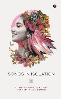 Songs in Isolation : A Collection of poems penned in lockdown