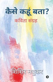 Kaise Kahoon Batha / कैसे कहूं बता ? : कविता सूंग्रह