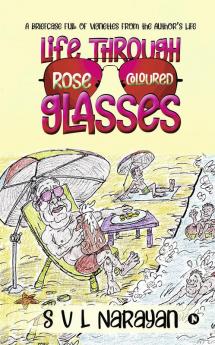 Life Through Rose-Coloured Glasses : A briefcase full of vignettes from the author’s life