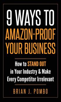 9 Ways to Amazon-Proof Your Business: How to STAND OUT in Your Industry & Make Every Competitor Irrelevant