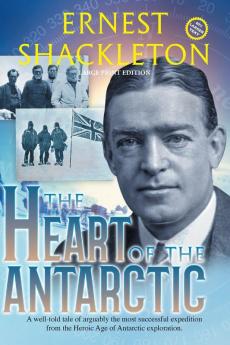 The Heart of the Antarctic (Annotated Large Print): Vol I and II (Sastrugi Press Classics)