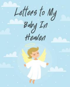 Letters To My Baby In Heaven: A Diary Of All The Things I Wish I Could Say Newborn Memories Grief Journal Loss of a Baby Sorrowful Season Forever In Your Heart Remember and Reflect