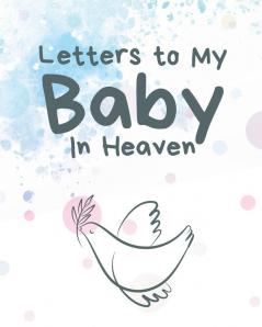 Letters To My Baby In Heaven: A Diary Of All The Things I Wish I Could Say Newborn Memories Grief Journal Loss of a Baby Sorrowful Season Forever In Your Heart Remember and Reflect