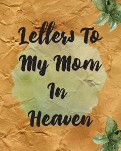 Letters To My Mom In Heaven: Wonderful Mom - Heart Feels Treasure - Keepsake Memories - Grief Journal - Our Story - Dear Mom - For Daughters - For Sons