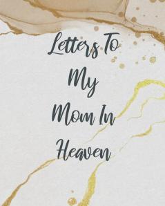 Letters To My Mom In Heaven: Wonderful Mom - Heart Feels Treasure - Keepsake Memories - Grief Journal - Our Story - Dear Mom - For Daughters - For Sons