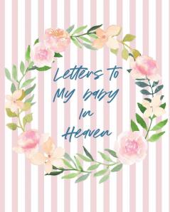 Letters To Baby In Heaven: A Diary Of All The Things I Wish I Could Say - Newborn Memories - Grief Journal - Loss of a Baby - Sorrowful Season - Forever In Your Heart - Remember and Reflect