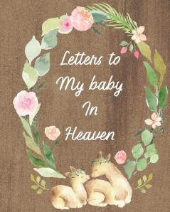 Letters To My Baby In Heaven: A Diary Of All The Things I Wish I Could Say - Newborn Memories - Grief Journal - Loss of a Baby - Sorrowful Season - Forever In Your Heart - Remember and Reflect