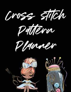 Cross Stitch Pattern Planner: Cross Stitchers Journal - DIY Crafters - Hobbyists - Pattern Lovers - Collectibles - Gift For Crafters - Birthday - Teens - Adults - How To - Needlework Grid Templates